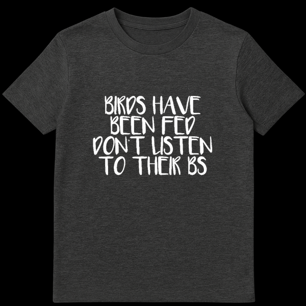 Funny text design reading Birds Have Been Fed Don't Listen To Their BS for bird owners on Dark Heather t-shirt