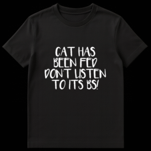 Funny text design reading Cat Has Been Fed Don't Listen To Its BS in bold lettering on Black t-shirt