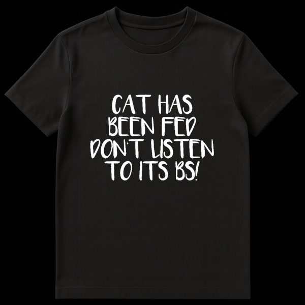 Funny text design reading Cat Has Been Fed Don't Listen To Its BS in bold lettering on Black t-shirt