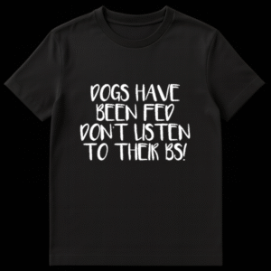 Funny text design reading Dogs Have Been Fed Don't Listen To Their BS for pet owners on a t-shirt on Black t-shirt