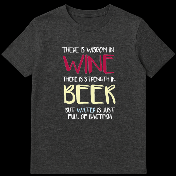 Funny text design reading There Is Wisdom In Wine Strength In Beer But Water Is Just Full Of Bacteria on Dark Heather t-shirt