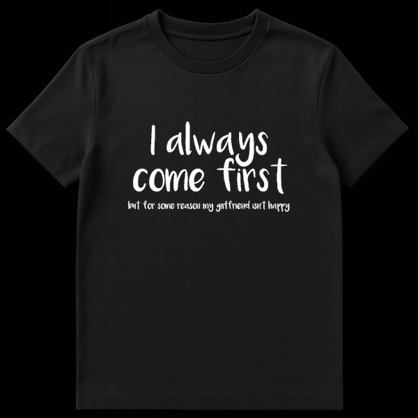 Funny adult humor t-shirt with text I always come first but for some reason my girlfriend isn't happy on Black t-shirt