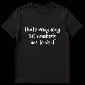 Text design reading I Hate Being Sexy But Somebody Has To Do It in bold lettering on a t-shirt on Black t-shirt