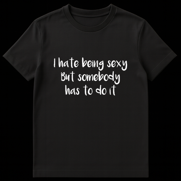 Text design reading I Hate Being Sexy But Somebody Has To Do It in bold lettering on a t-shirt on Black t-shirt
