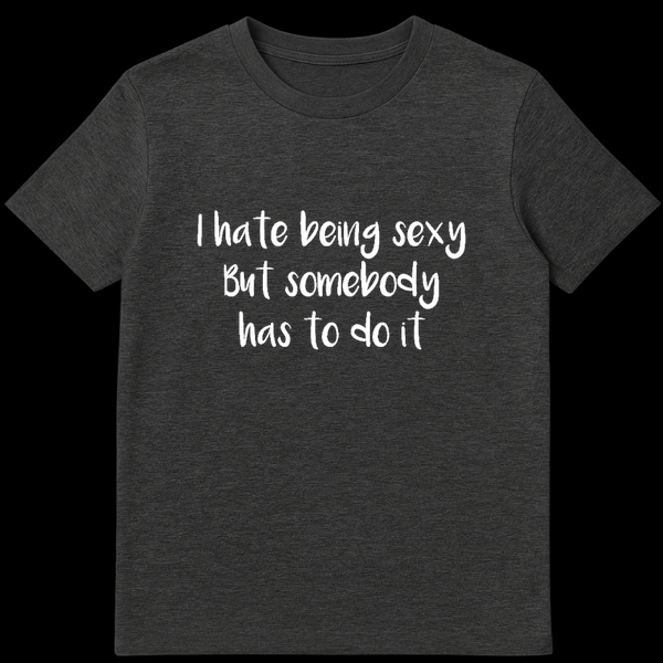 Text design reading I Hate Being Sexy But Somebody Has To Do It in bold lettering on a t-shirt on Dark Heather t-shirt