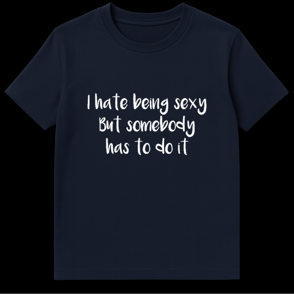 Text design reading I Hate Being Sexy But Somebody Has To Do It in bold lettering on a t-shirt on Navy Blue t-shirt