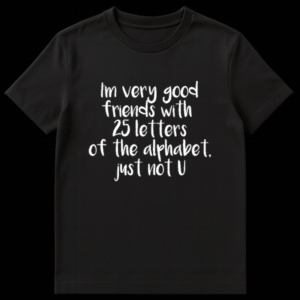 Funny sarcastic t-shirt design with text I'm very good friends with 25 letters of the alphabet just not U on Black t-shirt