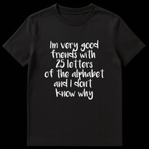 Text based design reading I'm very good friends with 25 letters of the alphabet and I don't know why funny pun on Black t-shirt
