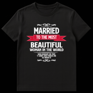 Black t-shirt with white text reading Married To The Most Beautiful Woman In The World with a funny punchline about being forced to wear it on Black t-shirt