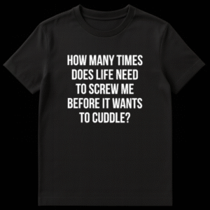 Black text on white background reading How Many Times Does Life Need To Screw Me Before It Wants To Cuddle funny quote t-shirt design on Black t-shirt
