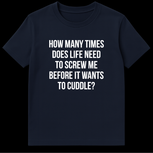 Black text on white background reading How Many Times Does Life Need To Screw Me Before It Wants To Cuddle funny quote t-shirt design on Navy Blue t-shirt