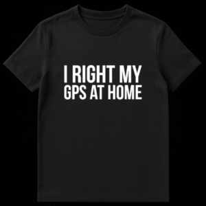 A black t-shirt displaying the white text joke I RIGHT MY GPS AT HOME, a pun about doctors and navigation. on Black t-shirt