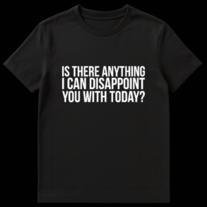 Black text on a white background reading Is There Anything I Can Disappoint You With Today sarcastic t-shirt design on Black t-shirt