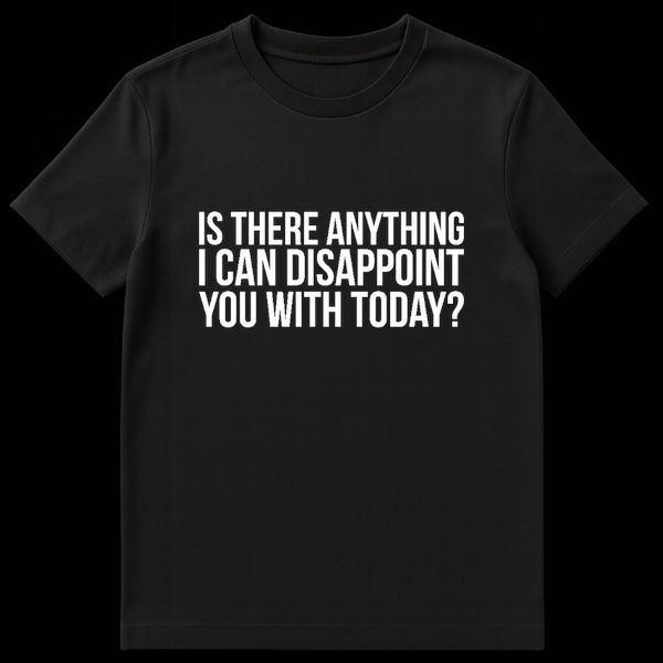 Black text on a white background reading Is There Anything I Can Disappoint You With Today sarcastic t-shirt design on Black t-shirt