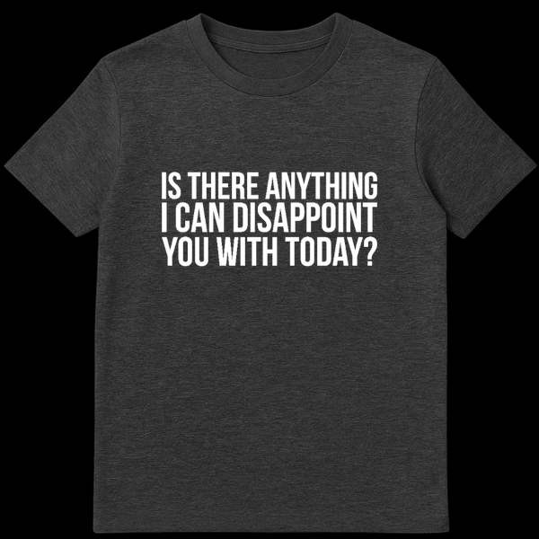 Black text on a white background reading Is There Anything I Can Disappoint You With Today sarcastic t-shirt design on Dark Heather t-shirt