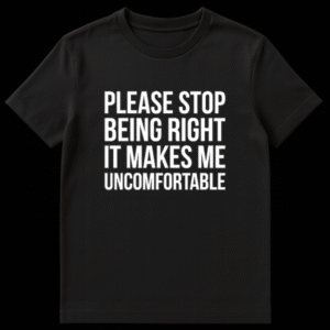 Black t-shirt featuring white text that reads Please Stop Being Right It Makes Me Uncomfortable on Black t-shirt