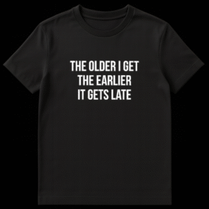 T-shirt with text The Older I Get The Earlier It Gets Late in bold typography on Black t-shirt