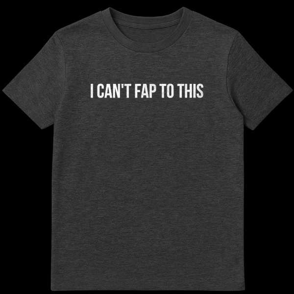 Black t-shirt with distressed white text reading I CAN'T FAP TO THIS in grunge font on Dark Heather t-shirt