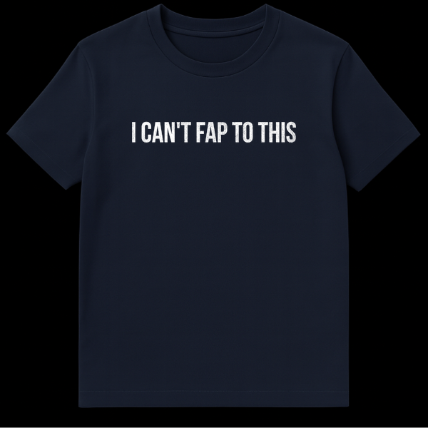 Black t-shirt with distressed white text reading I CAN'T FAP TO THIS in grunge font on Navy Blue t-shirt