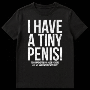Funny t-shirt with text joke reading I Have A Tiny Penis To Compensate For Huge Penises All My Amazing Friends Have on Black t-shirt