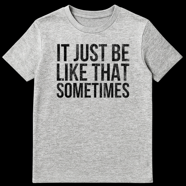 T-shirt featuring the text It Just Be Like That Sometimes in bold letters on Sports Grey t-shirt