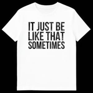 T-shirt featuring the text It Just Be Like That Sometimes in bold letters on White t-shirt