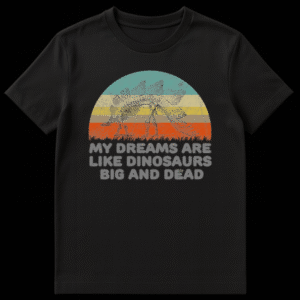 Black text graphic t-shirt reading My Dreams Are Like Dinosaurs Big And Dead on Black t-shirt