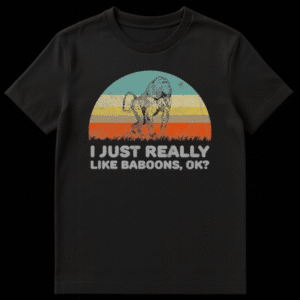 T-shirt with the text 'I JUST REALLY LIKE BABOONS, OK?' in a bold, direct font, appealing to baboon and primate enthusiasts. on Black t-shirt
