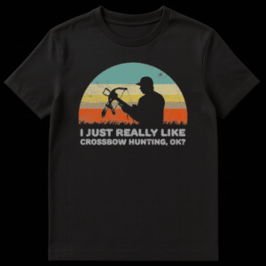 T-shirt with the text 'I JUST REALLY LIKE CROSSBOW HUNTING, OK?' on Black t-shirt
