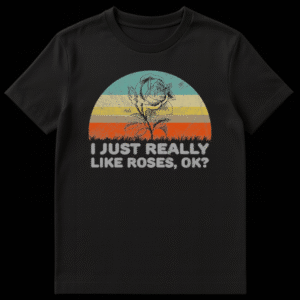 Unisex t-shirt with the text 'I JUST REALLY LIKE ROSES, OK?' for rose enthusiasts and flower lovers. on Black t-shirt