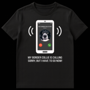 T-shirt with phone screen showing 'BEST BORDER COLLIE EVER MOBILE' and text 'MY BORDER COLLIE IS CALLING, SORRY, BUT I HAVE TO GO NOW!' on Black t-shirt