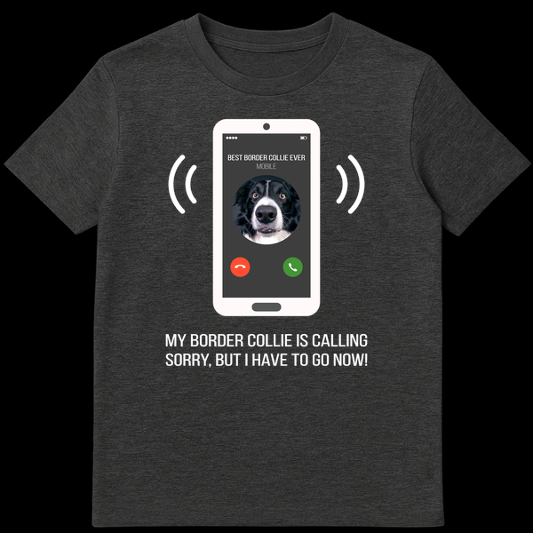 T-shirt with phone screen showing 'BEST BORDER COLLIE EVER MOBILE' and text 'MY BORDER COLLIE IS CALLING, SORRY, BUT I HAVE TO GO NOW!' on Dark Heather t-shirt