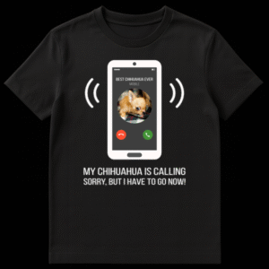 T-shirt with a graphic of a white smartphone showing an incoming call from 'BEST CHIHUAHUA EVER' with a puppy photo, and text 'MY CHIHUAHUA IS CALLING SORRY, BUT I HAVE TO GO NOW!' on Black t-shirt