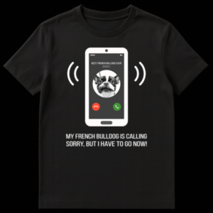 Humorous t-shirt design showing a phone screen with 'BEST FRENCH BULLDOG EVER' and text 'MY FRENCH BULLDOG IS CALLING. SORRY, BUT I HAVE TO GO NOW!' on Black t-shirt