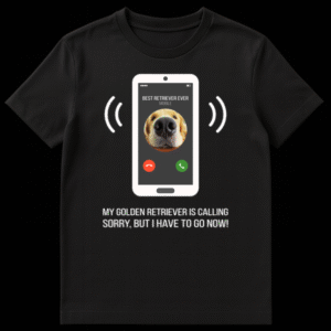 Humorous t-shirt design with a phone screen displaying 'BEST RETRIEVER EVER MOBILE' and text 'MY GOLDEN RETRIEVER IS CALLING, SORRY, BUT I HAVE TO GO NOW!' on Black t-shirt