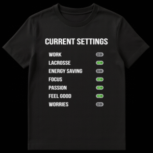 T-shirt design showing 'CURRENT SETTINGS' list: WORK: OFF, LACROSSE: ON, ENERGY SAVING: OFF, FOCUS: ON, PASSION: ON, FEEL GOOD: ON, WORRIES: OFF on Black t-shirt