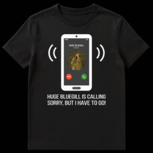 T-shirt with a phone screen showing 'HUGE BLUEGILL MOBILE' and 'HUGE BLUEGILL IS CALLING' with text 'SORRY, BUT I HAVE TO GO!' on Black t-shirt
