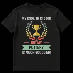 Distressed vintage t-shirt design for pottery lovers with text 'MY ENGLISH IS GOOD BUT MY POTTERY IS MUCH GOODLIER!' and trophy graphic on Black t-shirt