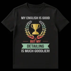 Distressed vintage black t-shirt with a trophy and laurel wreath, and the humorous text: MY ENGLISH IS GOOD BUT MY DETAILING IS MUCH GOODLIER! on Black t-shirt