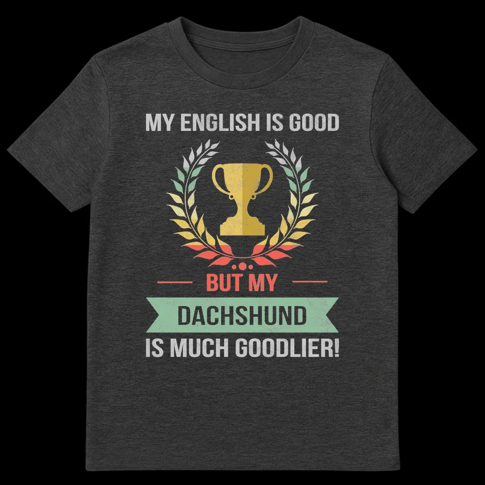 Vintage distressed black t-shirt with a golden trophy and laurel wreath, and the text "MY ENGLISH IS GOOD BUT MY DACHSHUND IS MUCH GOODLIER!" in light gray, muted red, and muted green colors. on Dark Heather t-shirt