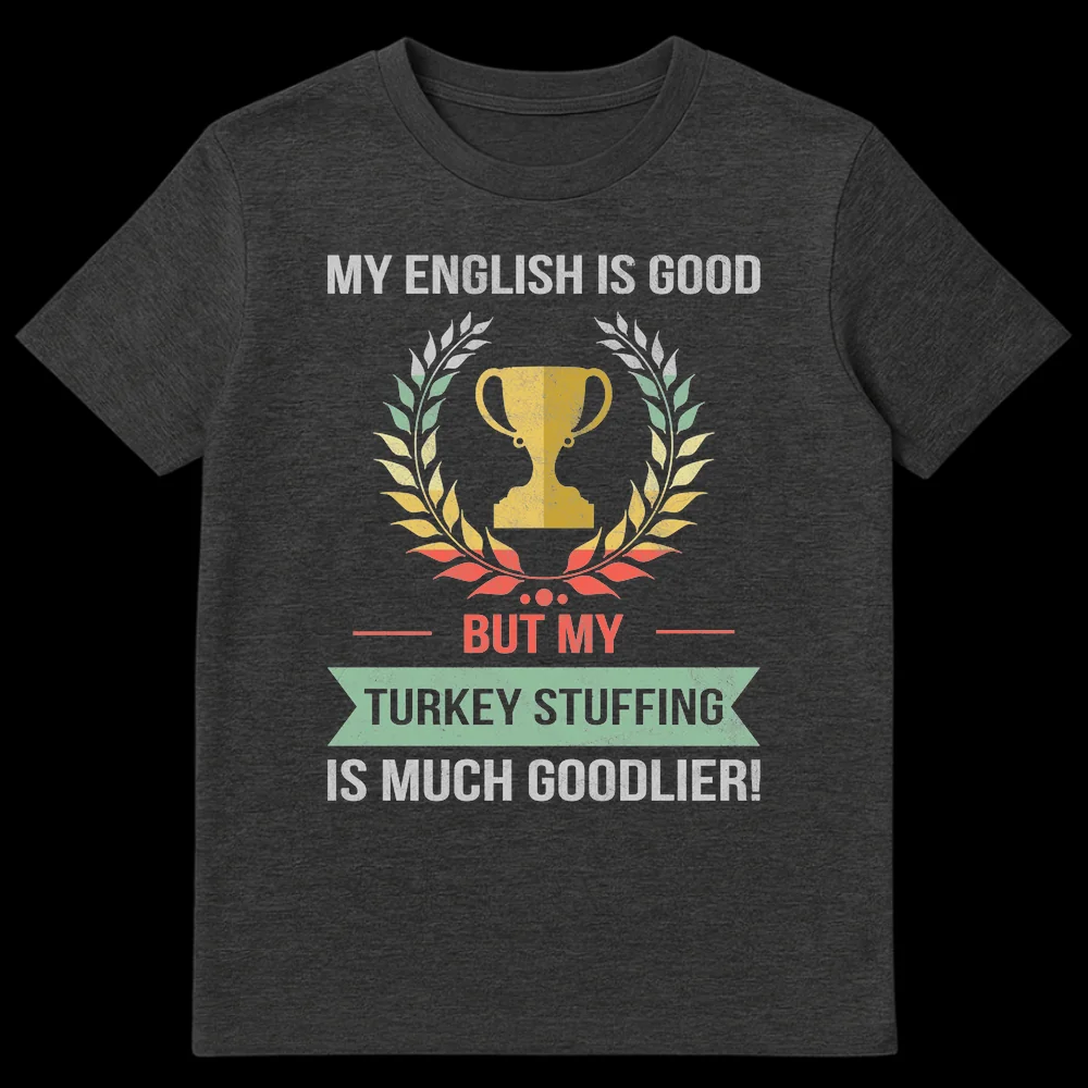 T-shirt with distressed retro typography: MY ENGLISH IS GOOD — BUT MY — TURKEY STUFFING IS MUCH GOODLIER! Features a trophy and laurel wreath design. on Dark Heather t-shirt