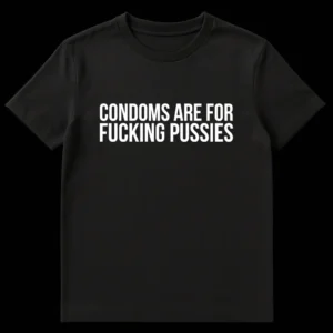Black t-shirt with bold white text 'CONDOMS ARE FOR FUCKING PUSSIES' on Black t-shirt