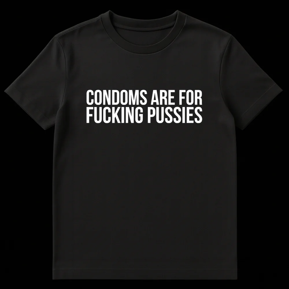 Black t-shirt with bold white text 'CONDOMS ARE FOR FUCKING PUSSIES' on Black t-shirt