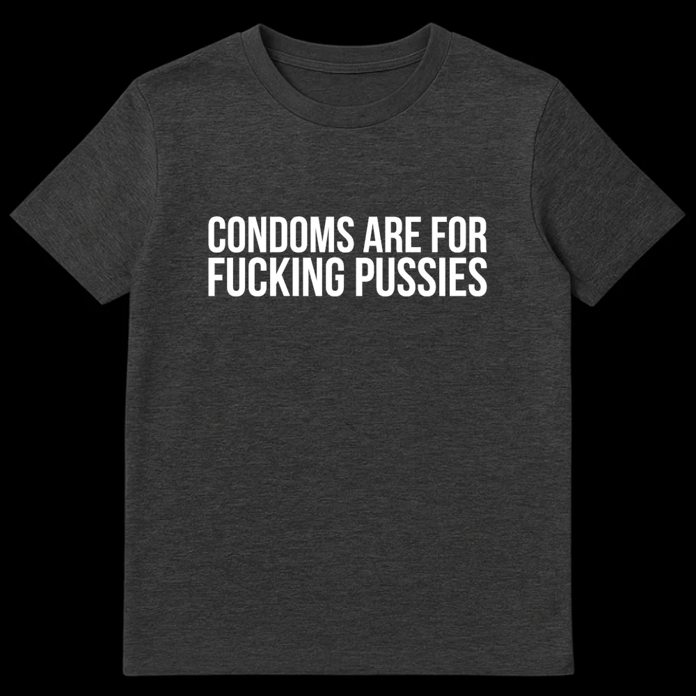 Black t-shirt with bold white text 'CONDOMS ARE FOR FUCKING PUSSIES' on Dark Heather t-shirt