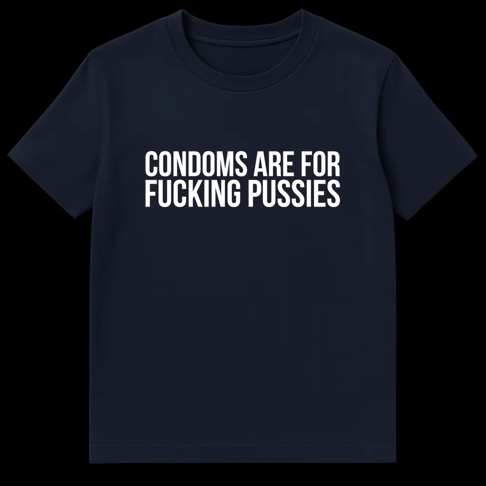 Black t-shirt with bold white text 'CONDOMS ARE FOR FUCKING PUSSIES' on Navy Blue t-shirt