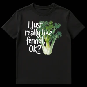 Black t-shirt with a detailed, hand-drawn illustration of a fennel bulb in green and cream, with white brush script text 'I just really like fennel, OK?' on Black t-shirt