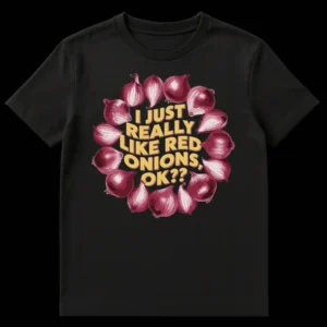 Black t-shirt with graphic of red onions in a wreath design around golden yellow text 'I JUST REALLY LIKE RED ONIONS, OK??' on Black t-shirt