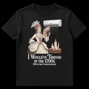 Woman in 1700s dress with air conditioning and text 'I Would've Thrived IN THE 1700S (With Air Conditioning)' on Black t-shirt