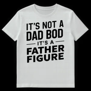 Black and white t-shirt with 'IT'S NOT A DAD BOD — IT'S A — FATHER FIGURE' text in bold, blocky typography. on White t-shirt