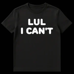 Black t-shirt with 'LUL I CAN'T' text in bold white letters, representing internet humor and overwhelmed reaction. on Black t-shirt